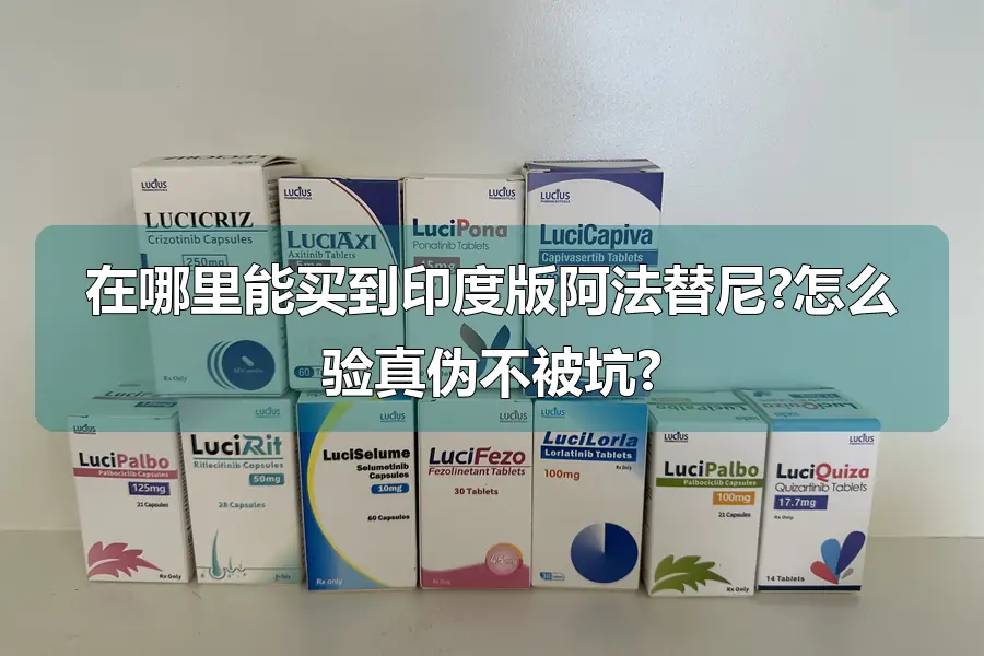 在哪里能买到印度版阿法替尼?怎么验真伪不被坑?